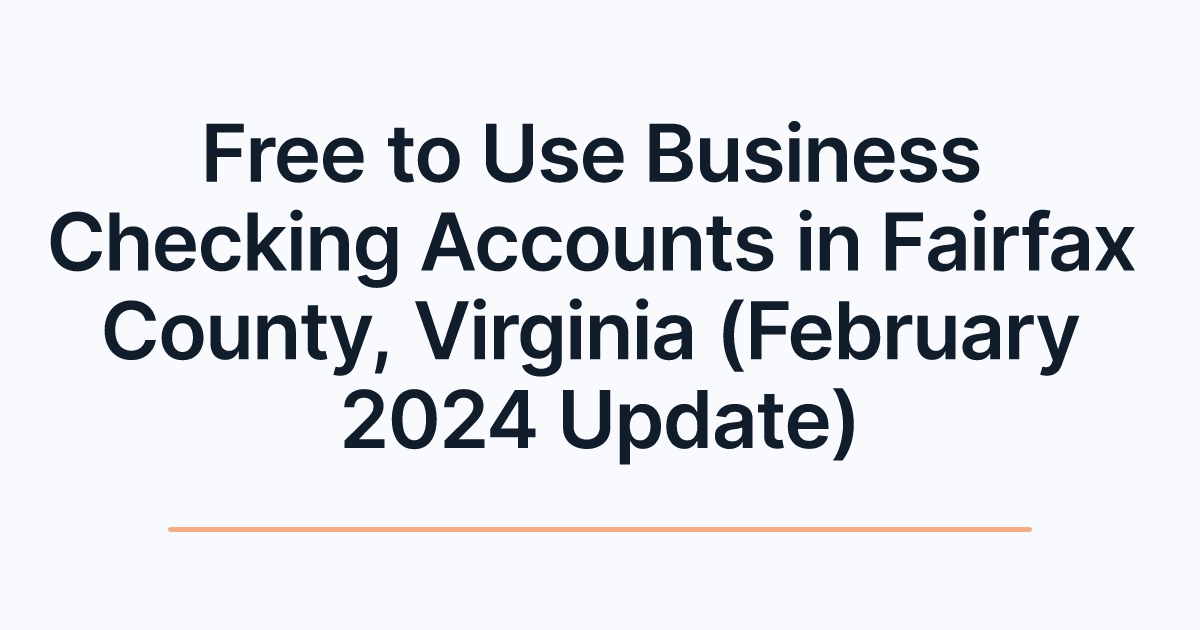 Free to Use Business Checking Accounts in Fairfax County, Virginia (February 2024 Update)